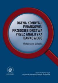 Ocena kondycji finansowej przedsiębiorstwa przez analityka bankowego - Małgorzata Zaleska
