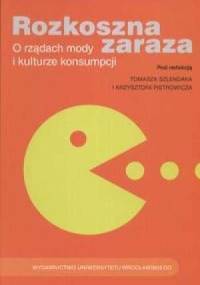 Rozkoszna zaraza. O rządach mody i kulturze konsumpcji - Tomasz Szlendak