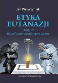 Etyka eutanazji. Studium filozoficzno-aksjolingwistyczne - Jan Wawrzyniak