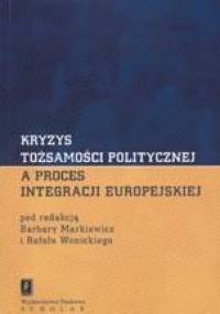 Kryzys tożsamości politycznej a proces integracji europejskiej - Barbara Markiewicz, Rafał Wonicki