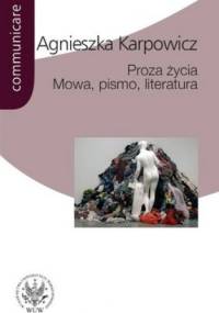 Proza życia. Mowa, pismo, literatura (Białoszewski, Stachura, Nowakowski, Anderman, Redliński, Schubert) - Agnieszka Karpowicz