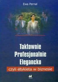 Taktownie profesjonalnie, elegancko czyli etykieta w biznesie. - Ewa Pernal
