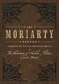 The Moriarty Papers: The Schemes and Adventures of the Great Nemesis of Sherlock Holmes