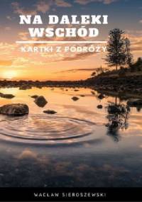 Na daleki wschód. Kartki z podróży - Wacław Sieroszewski