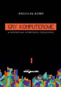 Gry komputerowe w perspektywie antropologii codzienności - Radosław Bomba