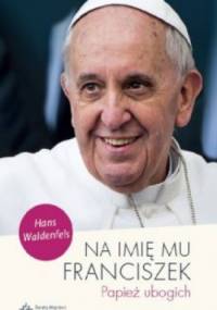 Na imię mu Franciszek. Papież ubogich - Hans Waldenfels