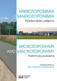 Mikrotoponimia i makrotoponimia. Problematyka wstępna. Microtoponymy and Macrotoponymy. Preliminary Problems - Artur Gałkowski, Gliwa Renata