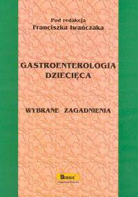 Gastroenterologia dziecięca Wybrane zagadnienia - Franciszek Iwańczak