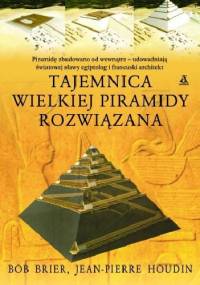 Tajemnica wielkiej piramidy rozwiązana - Bob Brier, Jean-Pierre Houdin