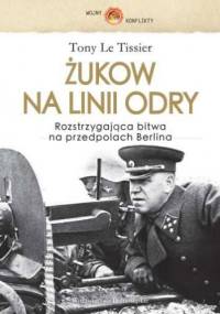 Żukow na linii Odry. Rozstrzygająca bitwa na przedpolach Berlina - Tony Le Tissier