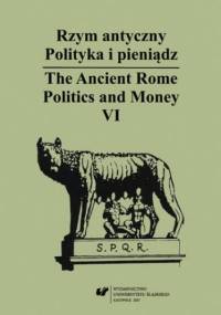 Rzym antyczny. Polityka i pieniądz / The Ancient Rome. Politics and Money. T. 6 - Wiesław Kaczanowicz red.