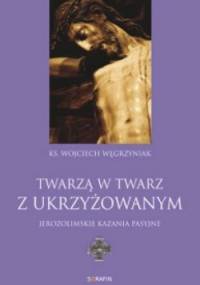 Twarzą w twarz z Ukrzyżowanym: jerozolimskie kazania pasyjne - ks. Wojciech Węgrzyniak