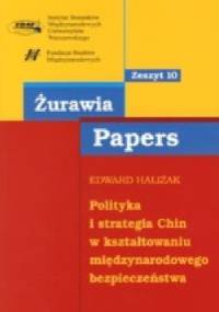 POLITYKA I STRATEGIA CHIN w kształtowaniu międzynarodowego bezpieczeństwa seria Żurawia Papers, zeszyt nr 10 - Edward Haliżak