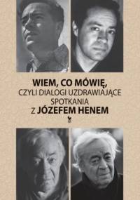 Wiem co mówię, czyli dialogi uzdrawiające. Spotkania z Józefem Henem - Józef Hen