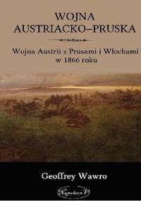 Wojna Austriacko-Pruska. Wojna Austrii z Prusami i Włochami w 1866 roku - Geoffrey Wawro