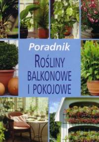 Rośliny balkonowe i pokojowe. Poradnik - praca zbiorowa