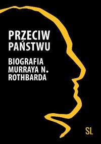 Przeciw państwu. Biografia Murraya N. Rothbarda - Justin Raimondo