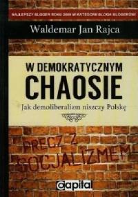 W demokratycznym chaosie. Jak demoliberalizm niszczy Polskę - Waldemar Jan Rajca