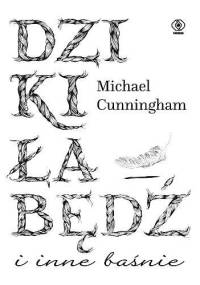 Dziki łabędź i inne baśnie - Michael Cunningham