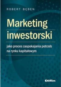 Marketing inwestorski jako proces zaspokajania potrzeb na rynku kapitałowym - Robert Bęben