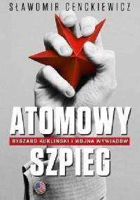 Atomowy szpieg. Ryszard Kukliński i wojna wywiadów - Sławomir Cenckiewicz