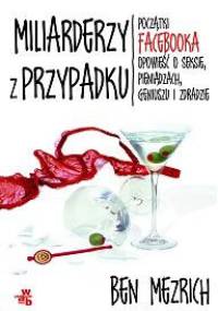 Miliarderzy z przypadku. Początki Facebooka. Opowieść o seksie, pieniądzach, geniuszu i zdradzie - Ben Mezrich