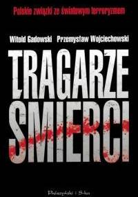 Tragarze śmierci. Polskie związki ze światowym terroryzmem - Witold Gadowski, Przemysław Wojciechowski