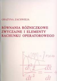 Równania różniczkowe zwyczajne i elementy rachunku operatorowego - Grażyna Zachwieja