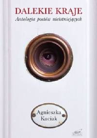 Dalekie kraje. Antologia poetów nieistniejących - Agnieszka Kuciak