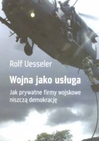 Wojna jako usługa. Jak prywatne firmy wojskowe niszczą demokrację. - Rolf Uesseler