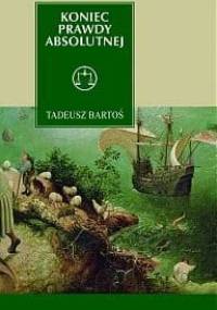 Koniec prawdy absolutnej. Tomasz z Akwinu w epoce późnej nowoczesności - Tadeusz Bartoś