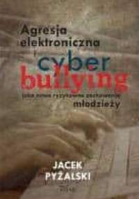 Agresja elektroniczna i cyberbullying jako nowe ryzykowne zachowania młodzieży - Jacek Pyżalski