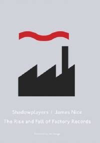 Shadowplayers: The Rise & Fall of Factory Records - James Nice
