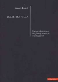 Dialektyka Hegla. Krytyczny komentarz do głównych tekstów metafizycznych - Marek Rosiak