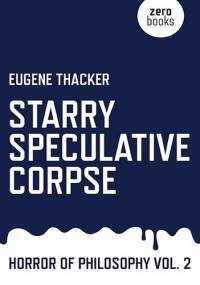 Starry Speculative Corpse: Horror of Philosophy vol. 2 - Eugene Thacker