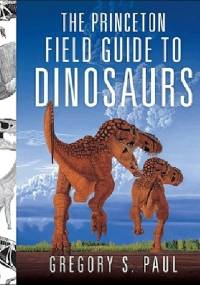 The Princeton Field Guide to Dinosaurs - Gregory Scott Paul