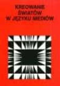 Kreowanie świata w języku mediów - Paweł Nowak, Ryszard Tokarski