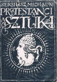 Protestanci a sztuka. Spór o obrazy w Europie nowożytnej - Sergiusz Michalski