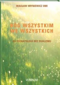 Bóg wszystkim we wszystkich. Ku eschatologii bez dualizmu - Wacław Hryniewicz