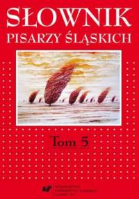 Słownik pisarzy śląskich. T. 5 - Jacek Lyszczyna red., Dariusz Rott red.