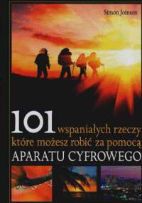 101 wspaniałych rzeczy, które możesz robić za pomocą aparatu cyfrowego - Simon Joinson