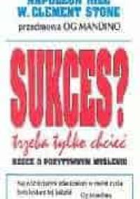 Sukces? Trzeba tylko chcieć! Rzecz o pozytywnym myśleniu - Napoleon Hill