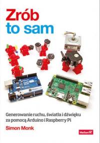 Zrób to sam. Generowanie ruchu, światła i dźwięku za pomocą Arduino i Raspberry Pi - Simon Monk