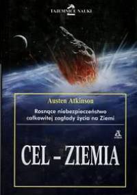Cel - Ziemia. Rosnące niebezpieczeństwo całkowitej zagłady życia na Ziemi - Austen Atkinson