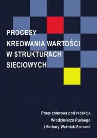 Procesy kreowania wartości w strukturach sieciowych - Woźniak-Sobczak Barbara, Rudny Włodzimierz