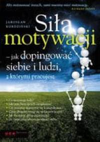 Siła motywacji - jak dopingować siebie i ludzi, z którymi pracujesz - Jarosław Kordziński