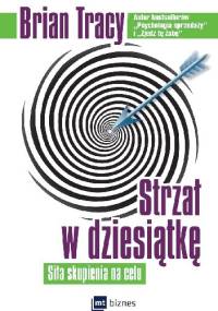 Strzał w dziesiątkę. Siła skupienia na celu. - Brian Tracy