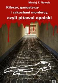 Kilerzy, gangsterzy i zakochani mordercy, czyli pitawal opolski - Maciej T. Nowak