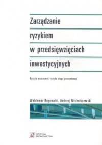 Zarządzanie ryzykiem w przedsięwzięciach inwestycyjnych - Waldemar Rogowski, Andrzej Michalczewski