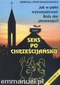 Seks po chrześcijańsku. Jak w pełni wykorzystywać Boży dar płciowości? - Mariola Wołochowicz, Piotr Wołochowicz